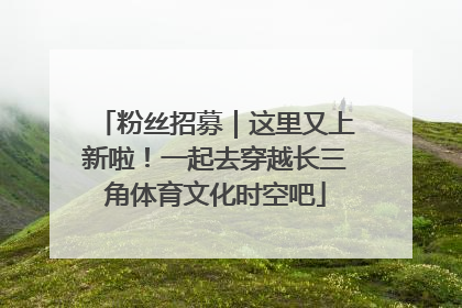 粉丝招募｜这里又上新啦！一起去穿越长三角体育文化时空吧