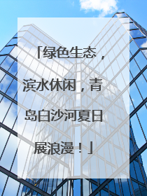 绿色生态，滨水休闲，青岛白沙河夏日展浪漫！
