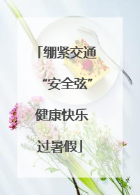 绷紧交通“安全弦” 健康快乐过暑假