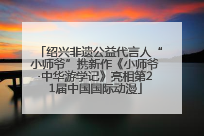 绍兴非遗公益代言人“小师爷”携新作《小师爷·中华游学记》亮相第21届中国国际动漫