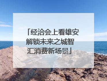经洽会上看雄安 解锁未来之城智汇消费新场景