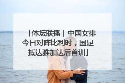 体坛联播｜中国女排今日对阵比利时，国足抵达雅加达后首训