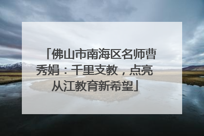 佛山市南海区名师曹秀娟：千里支教，点亮从江教育新希望