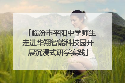 临汾市平阳中学师生走进华翔智能科技园开展沉浸式研学实践
