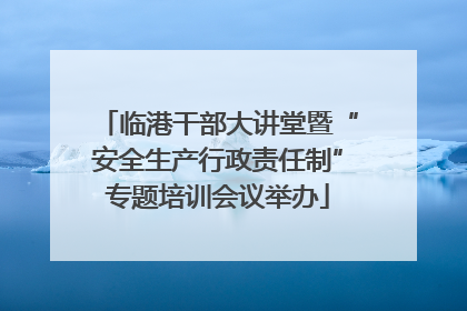 临港干部大讲堂暨“安全生产行政责任制”专题培训会议举办