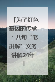 为了红色基因的传承：八旬“老讲解”义务讲解24年