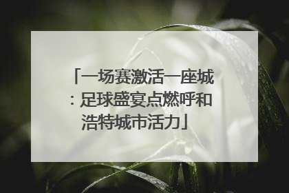 一场赛激活一座城：足球盛宴点燃呼和浩特城市活力