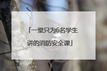 一堂只为6名学生讲的消防安全课