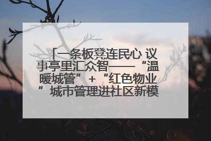 一条板凳连民心 议事亭里汇众智——“温暖城管”+“红色物业”城市管理进社区新模式绘就城市管理社区治理新画卷