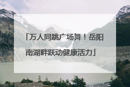 万人同跳广场舞！岳阳南湖畔跃动健康活力