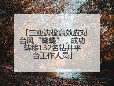 三亚边检高效应对台风“蝴蝶”，成功转移132名钻井平台工作人员