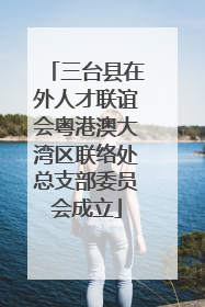 三台县在外人才联谊会粤港澳大湾区联络处总支部委员会成立