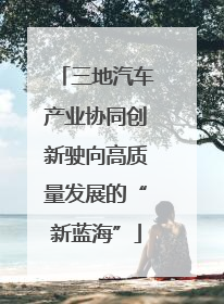 三地汽车产业协同创新驶向高质量发展的“新蓝海”