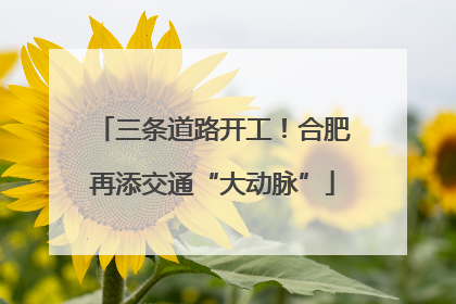 三条道路开工！合肥再添交通“大动脉”