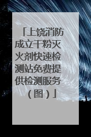 上饶消防成立干粉灭火剂快速检测站免费提供检测服务（图）