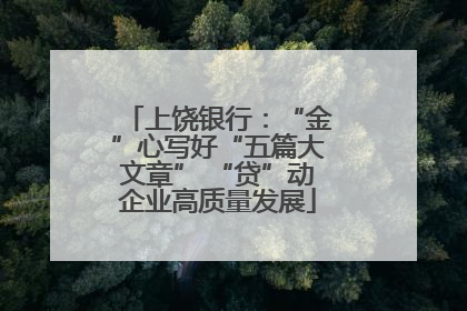 上饶银行：“金”心写好“五篇大文章” “贷”动企业高质量发展