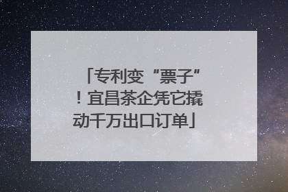 专利变“票子”！宜昌茶企凭它撬动千万出口订单