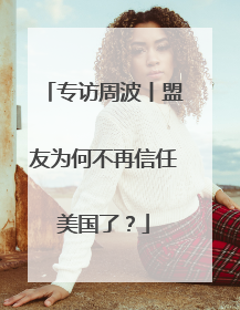专访周波丨盟友为何不再信任美国了？