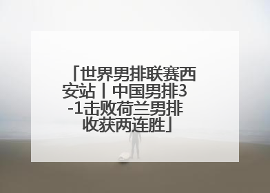 世界男排联赛西安站丨中国男排3-1击败荷兰男排 收获两连胜