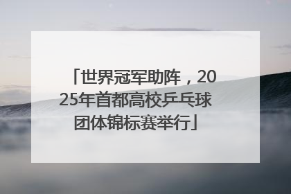 世界冠军助阵，2025年首都高校乒乓球团体锦标赛举行