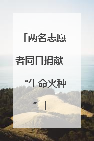 两名志愿者同日捐献“生命火种”
