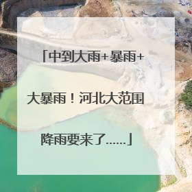 中到大雨+暴雨+大暴雨！河北大范围降雨要来了……