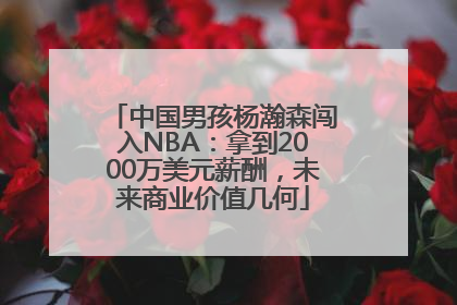 中国男孩杨瀚森闯入NBA：拿到2000万美元薪酬，未来商业价值几何