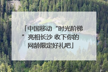 中国移动“时光阶梯”亮相长沙 收下你的网龄限定好礼吧