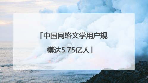 中国网络文学用户规模达5.75亿人
