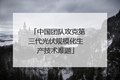 中国团队攻克第三代光伏规模化生产技术难题
