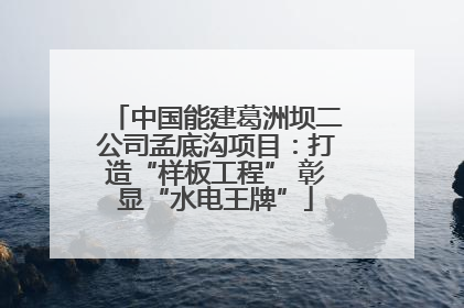 中国能建葛洲坝二公司孟底沟项目：打造“样板工程” 彰显“水电王牌”