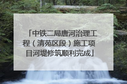 中铁二局唐河治理工程（清苑区段）施工项目河堤修筑顺利完成