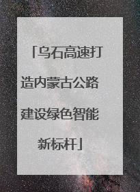 乌石高速打造内蒙古公路建设绿色智能新标杆
