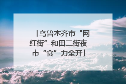 乌鲁木齐市“网红街”和田二街夜市“食”力全开