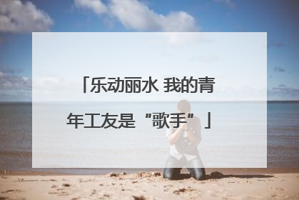 乐动丽水 我的青年工友是“歌手”