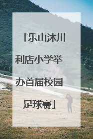乐山沐川利店小学举办首届校园足球赛
