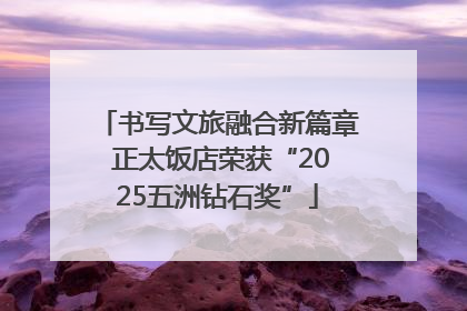 书写文旅融合新篇章 正太饭店荣获“2025五洲钻石奖”