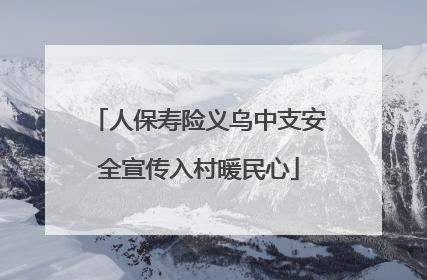 人保寿险义乌中支安全宣传入村暖民心