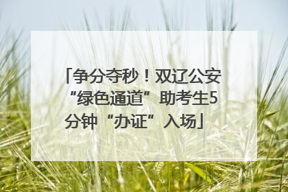 争分夺秒！双辽公安“绿色通道”助考生5分钟“办证”入场