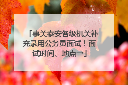 事关泰安各级机关补充录用公务员面试！面试时间、地点→