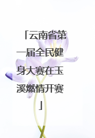 云南省第一届全民健身大赛在玉溪燃情开赛