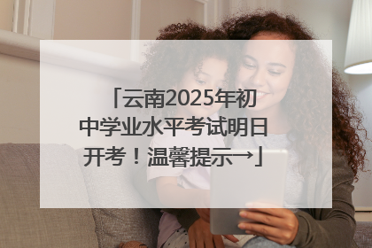 云南2025年初中学业水平考试明日开考！温馨提示→