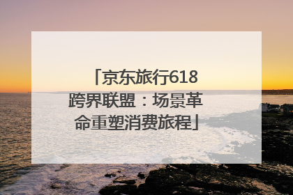 京东旅行618跨界联盟：场景革命重塑消费旅程