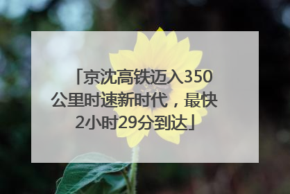 京沈高铁迈入350公里时速新时代，最快2小时29分到达