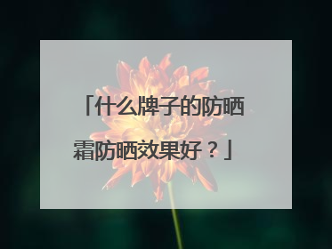 什么牌子的防晒霜防晒效果好？
