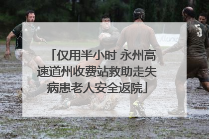仅用半小时 永州高速道州收费站救助走失病患老人安全返院