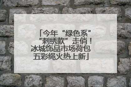 今年“绿色系”“刺绣款”走俏！冰城饰品市场荷包五彩绳火热上新