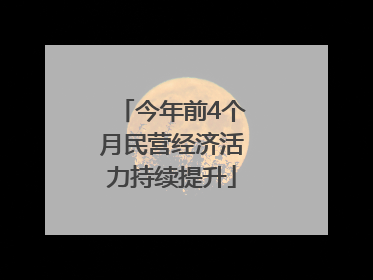今年前4个月民营经济活力持续提升