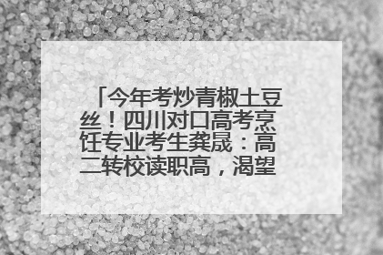 今年考炒青椒土豆丝！四川对口高考烹饪专业考生龚晟：高二转校读职高，渴望成国家一级厨师