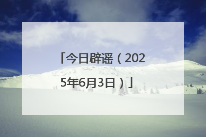 今日辟谣（2025年6月3日）